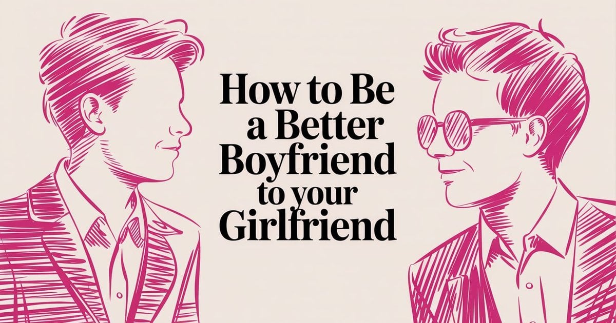 How To Be A Better Boyfriend To Your Girlfriend